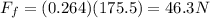 F_f = (0.264)(175.5)=46.3 N