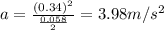 a = \frac{(0.34)^{2}}{\frac{0.058}{2}} = 3.98 m/s^{2}