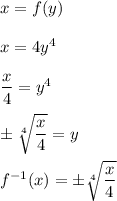 x=f(y)\\\\x=4y^4\\\\\dfrac{x}{4}=y^4\\\\\pm\sqrt[4]{\dfrac{x}{4}}=y\\\\f^{-1}(x)=\pm\sqrt[4]{\dfrac{x}{4}}