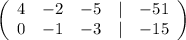 \left(\begin{array}{ccccc}4&-2&-5&|&-51\\0&-1&-3&|&-15\end{array}\right)