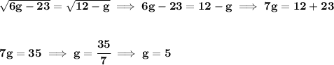 \bf \sqrt{6g-23}=\sqrt{12-g}\implies 6g-23=12-g\implies 7g=12+23&#10;\\\\\\&#10;7g=35\implies g=\cfrac{35}{7}\implies g=5
