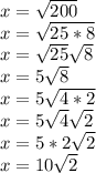 x=\sqrt{200} \\x=\sqrt{25*8}\\ x=\sqrt{25}\sqrt{8} \\ x=5\sqrt{8} \\x=5\sqrt{4*2} \\x=5\sqrt{4} \sqrt{2} \\x=5*2\sqrt{2}\\ x=10\sqrt{2}