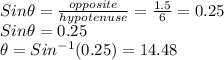 Sin\theta=\frac{opposite}{hypotenuse}=\frac{1.5}{6}=0.25\\Sin\theta=0.25\\\theta=Sin^{-1}(0.25)=14.48