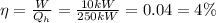\eta=\frac{W}{Q_h}=\frac{10kW}{250kW}=0.04=4\%