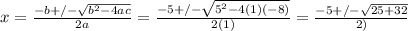x=\frac{-b+/-\sqrt{b^2-4ac} }{2a} =\frac{-5+/-\sqrt{5^2-4(1)(-8)} }{2(1)}=\frac{-5+/-\sqrt{25+32} }{2)}