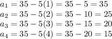 a_1=35-5(1)=35-5=35\\a_2=35-5(2)=35-10=25\\a_3=35-5(3)=35-15=20\\a_4=35-5(4)=35-20=15