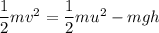 \dfrac{1}{2}mv^2 = \dfrac{1}{2}mu^2 - mgh
