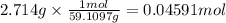 2.714 g \times \frac{1mol}{59.1097g} = 0.04591 mol