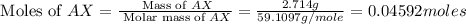 \text{ Moles of }AX=\frac{\text{ Mass of }AX}{\text{ Molar mass of }AX}=\frac{2.714g}{59.1097g/mole}=0.04592moles