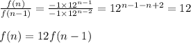 \frac{f(n)}{f(n-1)}=\frac{-1\times 12^{n-1}}{-1\times 12^{n-2}}=12^{n-1-n+2}=12\\\\f(n)=12f(n-1)
