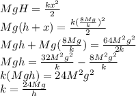 MgH=\frac{kx^2}{2}\\Mg(h+x)=\frac{k(\frac{8Mg}{k})^2}{2}\\Mgh+Mg(\frac{8Mg}{k})=\frac{64M^2g^2}{2k}\\Mgh=\frac{32M^2g^2}{k}-\frac{8M^2g^2}{k}\\k(Mgh)=24M^2g^2\\k=\frac{24Mg}{h}