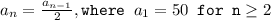 a_n=\frac{a_{n-1}}{2}, \texttt{where }a_1=50\texttt{ for n}\geq 2