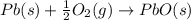 Pb(s)+\frac{1}{2}O_2(g)\rightarrow PbO(s)