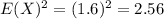 E(X)^2=(1.6)^2=2.56
