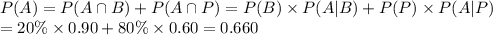 P(A) = P(A \cap B) + P(A \cap P) = P(B) \times P(A|B) + P(P) \times P(A|P)\\ = 20\% \times 0.90 + 80\% \times 0.60 = 0.660