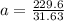 a= \frac{229.6}{31.63}