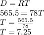 D=RT\\565.5=78T\\T=\frac{565.5}{78}\\T=7.25