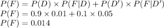 P(F)=P(D)\times P(F|D)+P(D')\times P(F|D')\\P(F)=0.9\times 0.01+0.1\times 0.05\\P(F)=0.014