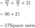 =\frac{27}{2}+\frac{45}{2}+21\\\\=36+21\\\\=57 \text{Square units}