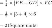 =\frac{1}{2} \times [FE+GD]\times FG\\\\=\frac{1}{2} \times [3+4]\times 6\\\\=21\text{Square units}