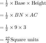 =\frac{1}{2} \times {\text{Base}} \times \text{Height}\\\\=\frac{1}{2} \times {BN} \times {AC}\\\\=\frac{1}{2} \times 9 \times 3\\\\=\frac{27}{2}\text{Square units}