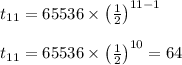 t_{11}=65536\times \left ( \frac{1}{2}\right )^{11-1}\\\\t_{11}=65536\times \left ( \frac{1}{2}\right )^{10}=64