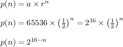 p(n)=a\times r^{n}\\\\p(n)=65536\times \left (\frac{1}{2} \right )^{n}=2^{16}\times \left (\frac{1}{2} \right )^{n}\\\\p(n)=2^{16-n}