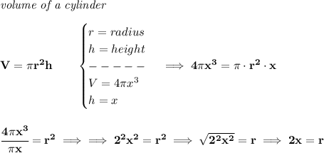 \bf \textit{volume of a cylinder}\\\\&#10;V=\pi r^2 h\qquad &#10;\begin{cases}&#10;r=radius\\&#10;h=height\\&#10;-----\\&#10;V=4\pi x^3\\&#10;h=x&#10;\end{cases}\implies 4\pi x^3=\pi \cdot r^2\cdot x&#10;\\\\\\&#10;\cfrac{4\pi x^3}{\pi x}=r^2\implies \implies 2^2x^2=r^2\implies \sqrt{2^2x^2}=r\implies 2x=r