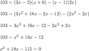 103=(3x-2)(x+6)-(x-1)(2x)\\ \\103=(3x^{2}+18x-2x-12)-(2x^{2}-2x)\\ \\103=3x^{2}+16x-12-2x^{2}+2x\\ \\103=x^{2}+18x-12\\ \\ x^{2}+18x-115=0