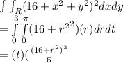 \int \int _R (16+x^2+y^2)^2 dxdy\\= \int\limits^3_0 \int\limits^\pi_0( {16+r^2}^2) (r)drdt\\ =(t) (\frac{(16+r^2)^3}{6}