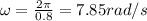 \omega=\frac{2\pi}{0.8}=7.85 rad/s