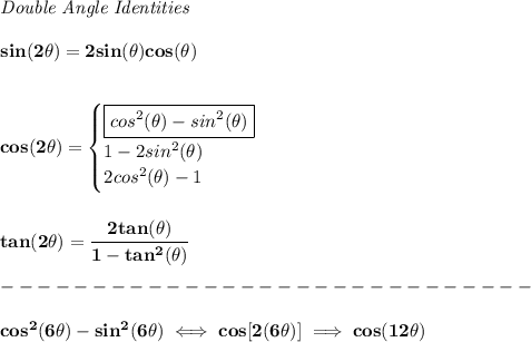 \bf \textit{Double Angle Identities}&#10;\\ \quad \\&#10;sin(2\theta)=2sin(\theta)cos(\theta)&#10;\\ \quad \\\\&#10;cos(2\theta)=&#10;\begin{cases}&#10;\boxed{cos^2(\theta)-sin^2(\theta)}\\&#10;1-2sin^2(\theta)\\&#10;2cos^2(\theta)-1&#10;\end{cases}&#10;\\ \quad \\\\&#10;tan(2\theta)=\cfrac{2tan(\theta)}{1-tan^2(\theta)}\\\\&#10;-----------------------------\\\\&#10;cos^2(6\theta)-sin^2(6\theta)\iff cos[2(6\theta)]\implies cos(12\theta)