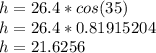 h = 26.4 * cos (35)\\h = 26.4 * 0.81915204\\h = 21.6256