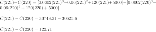 C(221)-C(220)=[0.0002(221)^3 - 0.06(221)^2 + 120(221) + 5000]-[0.0002(220)^3 - 0.06(220)^2 + 120(220) + 5000]\\\\C(221)-C(220)=30748.31-30625.6\\\\C(221)-C(220)=122.71