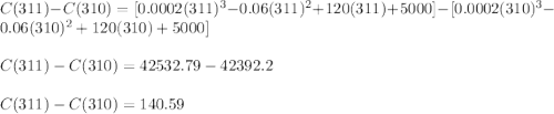 C(311)-C(310)=[0.0002(311)^3 - 0.06(311)^2 + 120(311) + 5000]-[0.0002(310)^3 - 0.06(310)^2 + 120(310) + 5000]\\\\C(311)-C(310)=42532.79-42392.2\\\\C(311)-C(310)=140.59