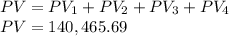 PV = PV_{1} + PV_{2} + PV_{3} + PV_{4}\\ PV = 140,465.69