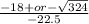 \frac{-18+or- \sqrt{324}}{-22.5}
