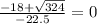 \frac{-18+\sqrt{324}}{-22.5}=0