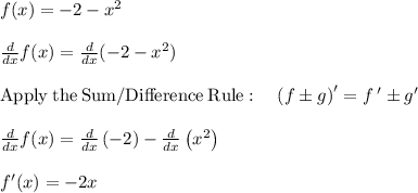 f(x)=-2-x^2\\\\\frac{d}{dx} f(x)=\frac{d}{dx}(-2-x^2)\\\\\mathrm{Apply\:the\:Sum/Difference\:Rule}:\quad \left(f\pm g\right)'=f\:'\pm g'\\\\\frac{d}{dx} f(x)=\frac{d}{dx}\left(-2\right)-\frac{d}{dx}\left(x^2\right)\\\\f'(x)=-2x
