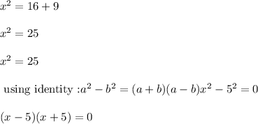 x^2=16+9\\\\x^2=25\\\\x^2=25\\\\\text{ using identity :}a^2-b^2=(a+b)(a-b)x^2-5^2=0\\\\(x-5)(x+5)=0