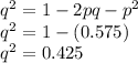q^{2}= 1-2pq-p^{2}  \\q^{2}=1-(0.575)\\q^{2}=0.425