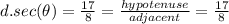 d.sec(\theta)=\frac{17}{8}=\frac{hypotenuse}{adjacent}=\frac{17}{8}
