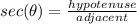 sec(\theta)=\frac{hypotenuse}{adjacent}