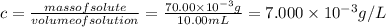 c=\frac{massof solute}{volumeof solution} =\frac{70.00 \times 10^{-3}g  }{10.00mL} =7.000 \times 10^{-3}g/L