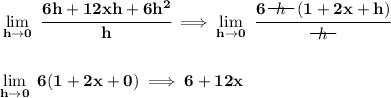 \bf \lim\limits_{h\to 0}~\cfrac{6h+12xh+6h^2}{h}\implies \lim\limits_{h\to 0}~\cfrac{6~~\begin{matrix} h \\[-0.7em]\cline{1-1}\\[-5pt]\end{matrix}~~ (1+2x+h)}{~~\begin{matrix} h \\[-0.7em]\cline{1-1}\\[-5pt]\end{matrix}~~ } \\\\\\ \lim\limits_{h\to 0}~6(1+2x+0)\implies 6+12x