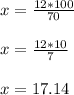 x= \frac{12*100}{70} &#10; \\  \\&#10;x= \frac{12*10}{7} &#10; \\  \\ x=17.14