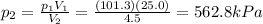 p_2 = \frac{p_1 V_1}{V_2}=\frac{(101.3)(25.0)}{4.5}=562.8 kPa