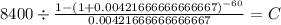 8400 \div \frac{1-(1+0.00421666666666667)^{-60} }{0.00421666666666667} = C\\