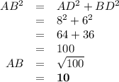 \begin{array}{rcl}AB^{2} & = & AD^{2} + BD^{2}\\& = & 8^{2} + 6^{2}\\ & = & 64 + 36\\& = & 100\\AB& = & \sqrt{100}\\&= & \mathbf{10}\\\end{array}