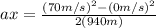 ax = \frac{(70m/s)^{2} - (0m/s)^{2}}{2(940m)}